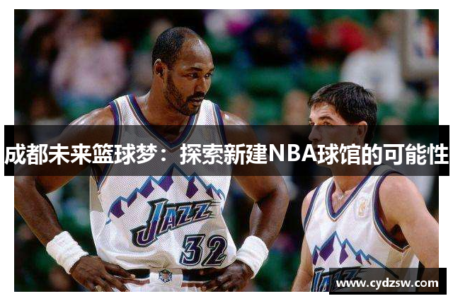 成都未来篮球梦：探索新建NBA球馆的可能性